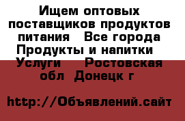 Ищем оптовых поставщиков продуктов питания - Все города Продукты и напитки » Услуги   . Ростовская обл.,Донецк г.